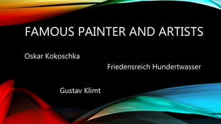 FAMOUS PAINTER AND ARTISTS
Oskar Kokoschka
Friedensreich Hundertwasser
Gustav Klimt
 