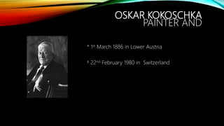 OSKAR KOKOSCHKA
PAINTER AND
* 1st March 1886 in Lower Austria
† 22nd February 1980 in Switzerland
 
