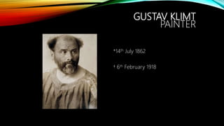 GUSTAV KLIMT
PAINTER
*14th July 1862
† 6th February 1918
 