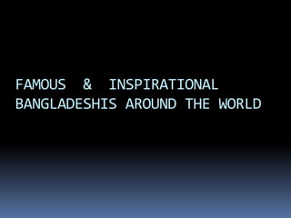 FAMOUS & INSPIRATIONAL
BANGLADESHIS AROUND THE WORLD

 