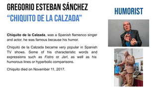 Gregorio Esteban Sánchez
“Chiquito de la Calzada”
humorist
Chiquito de la Calzada, was a Spanish flamenco singer
and actor...