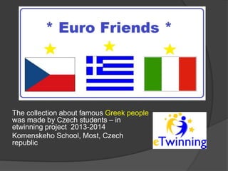The collection about famous Greek people
was made by Czech students – in
etwinning project 2013-2014
Komenskeho School, Most, Czech
republic

 