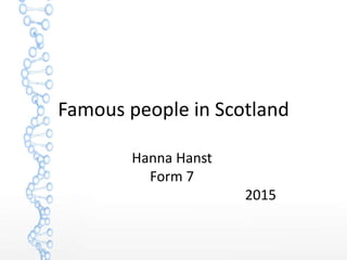 Famous people in Scotland
Hanna Hanst
Form 7
2015
 