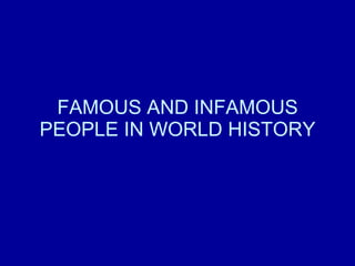 FAMOUS AND INFAMOUS PEOPLE IN WORLD HISTORY 