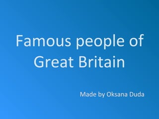Famous people of
Great Britain
Made by Oksana Duda
 