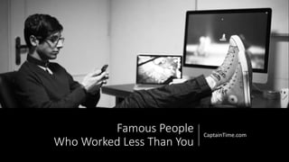 Famous People
Who Worked Less Than You
CaptainTime.com
 