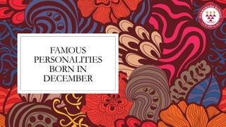 FAMOUS
PERSONALITIES
BORN IN
DECEMBER
 
