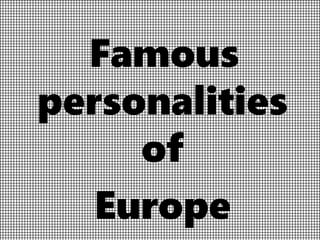 Famous
personalities
of
Europe
 