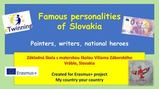 Famous personalities
of Slovakia
Painters, writers, national heroes
Základná škola s materskou školou Viliama Záborského
Vráble, Slovakia
Created for Erasmus+ project
My country your country
 