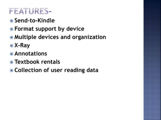  Send-to-Kindle
 Format support by device
 Multiple devices and organization
 X-Ray
 Annotations
 Textbook rentals
 Collection of user reading data
 