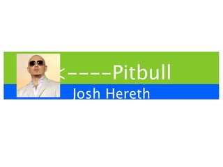 <----Pitbull
  Josh Hereth
 