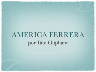 AMERICA FERRERA
   por Tabi Oliphant
 