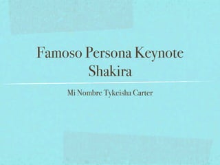 Famoso Persona Keynote
       Shakira
    Mi Nombre Tykeisha Carter
 