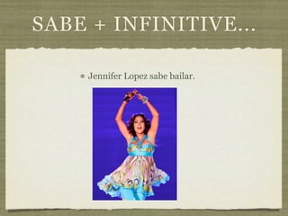 SABE + INFINITIVE...

     Jennifer Lopez sabe bailar.
 