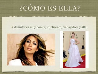 ¿CÓMO ES ELLA?

Jennifer es muy bonita, inteligente, trabajadora y alta.
 