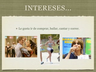 INTERESES...

Le gusta ir de comprar, bailar, cantar y correr.
 