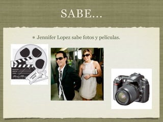 SABE...
Jennifer Lopez sabe fotos y películas.
 