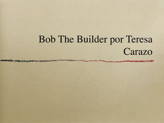 Bob The Builder por Teresa
                   Carazo
 
