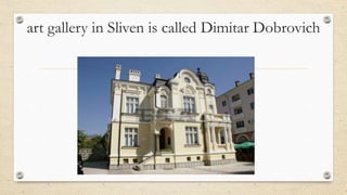 art gallery in Sliven is called Dimitar Dobrovich
 