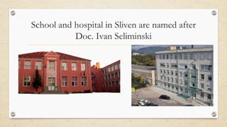 School and hospital in Sliven are named after
Dос. Ivan Seliminski
 