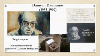 Damyan Damyanov
(1935-1999)
Bulgarian poet
Memorial fountainin
memory of Damyan Damyanov
 