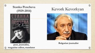 Stanka Pencheva
(1929-2014)
poet, journalist,
magazine editor, translator
Bulgarian journalist
Kevork Kevorkyan
 