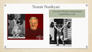Nurair Nurikyan
two-time Olympic championand
weightlifting coach
 