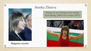 Stanka Zlateva
Winner of two Olympic silver medals
from Beijing (2008) and London (2012)
Bulgarian wrestler
 