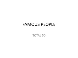 FAMOUS PEOPLE
TOTAL 50
 