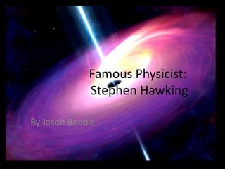 Famous Physicist:
             Stephen Hawking

By Jason Beedle
 