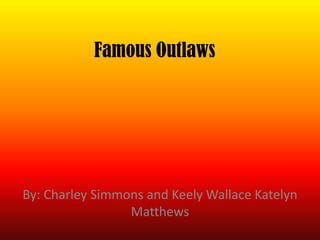 Famous Outlaws




By: Charley Simmons and Keely Wallace Katelyn
                 Matthews
 