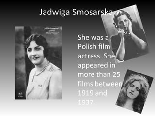 Jadwiga Smosarska
She was a
Polish film
actress. She
appeared in
more than 25
films between
1919 and
1937.
 