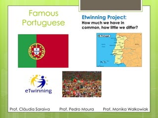 Famous
Portuguese
Etwinning Project:
How much we have in
common, how little we differ?
Prof. Monika WalkowiakProf. Cláudia Saraiva Prof. Pedro Moura
 