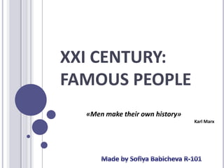 XXI CENTURY:
FAMOUS PEOPLE
  «Men make their own history»
                                 Karl Marx
 