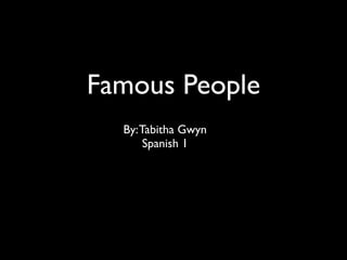 Famous People
  By: Tabitha Gwyn
       Spanish 1
 