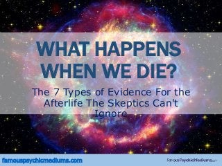 The 7 Types of Evidence For the
Afterlife The Skeptics Can't
Ignore
WHAT HAPPENS
WHEN WE DIE?
famouspsychicmediums.com
 