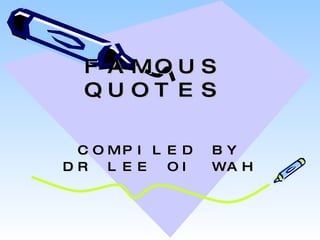 FAMOUS QUOTES COMPILED BY DR LEE OI WAH 