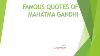 FAMOUS QUOTES OF
MAHATMA GANDHI
BY:-
G.RUSHIKESAV
 