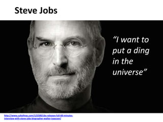 Steve Jobs
http://www.cultofmac.com/125500/cbs-releases-full-60-minutes-
interview-with-steve-jobs-biographer-walter-isaacson/
“I want to
put a ding
in the
universe”
 