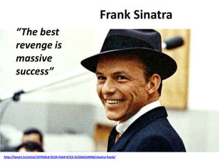 Frank Sinatra
http://fanart.tv/artist/197450cd-0124-4164-b723-3c22dd16494d/sinatra-frank/
“The best
revenge is
massive
success”
 