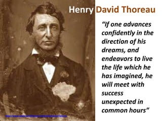 Henry David Thoreau
http://www.zazzle.com/thoreau+tarjetas+postales?lang=es
“If one advances
confidently in the
direction of his
dreams, and
endeavors to live
the life which he
has imagined, he
will meet with
success
unexpected in
common hours”
 