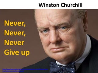 Winston Churchill
http://www.information-facts.com/women/winston-churchill-was-born-
in-a-ladies-room-during-a-dance-2
Never,
Never,
Never
Give up
 