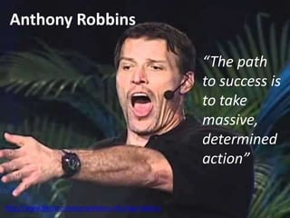 Anthony Robbins
http://www.bestmotivationalvideos.info/tag/robbins
“The path
to success is
to take
massive,
determined
action”
 