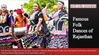 Folk dances of Rajasthan are peculiar. Ghoomar, Kalbelia, Bhavai, Terah Taali, Gair, Fire Dance, Drum Dance and Kacchi
Ghodi symbolize the richness of art and Indian culture.
 
