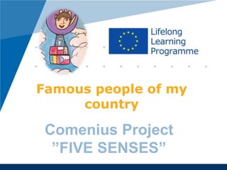 Famous people of my
country
Romanian Team
Dichiseni School
Comenius Project
”FIVE SENSES”
 