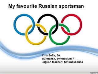 My favourite Russian sportsman

Il’ina Sofia, 5A
Murmansk, gymnasium 7
English teacher: Smirnova Irina

 