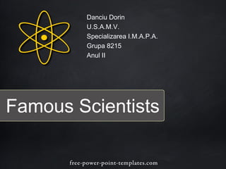 Famous Scientists
Danciu Dorin
U.S.A.M.V.
Specializarea I.M.A.P.A.
Grupa 8215
Anul II
 