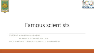 Famous scientists
STUDENT: HILOHI MIHAI-ADRIAN
OLARU CRISTINA-FLORENTINA
COORDINATING TEACHER: FRUMUȘELU MIHAI DANIEL
 