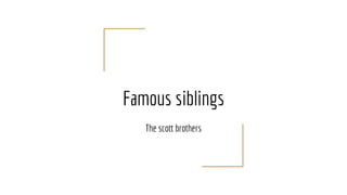 Famous siblings
The scott brothers
 