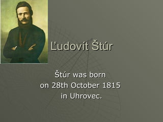 Ľudovít Štúr Štúr was born  on 28th October 1815  in Uhrovec. 